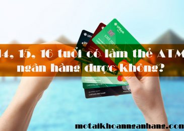 14, 15, 16 tuổi có làm thẻ ATM ngân hàng được không? Bao nhiêu tuổi?