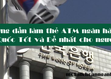 Hướng dẫn làm thẻ ATM ngân hàng ở Hàn Quốc Tốt và Dễ nhất cho người Việt